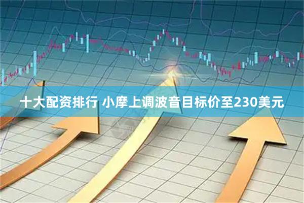 十大配资排行 小摩上调波音目标价至230美元