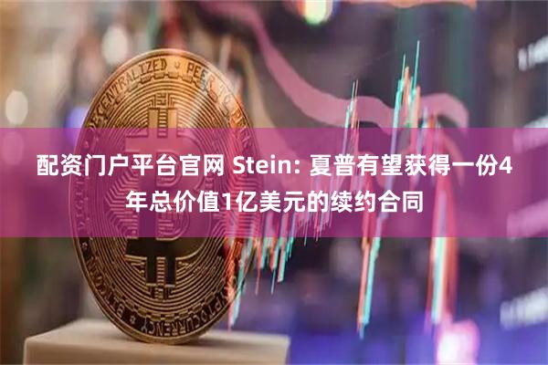 配资门户平台官网 Stein: 夏普有望获得一份4年总价值1亿美元的续约合同