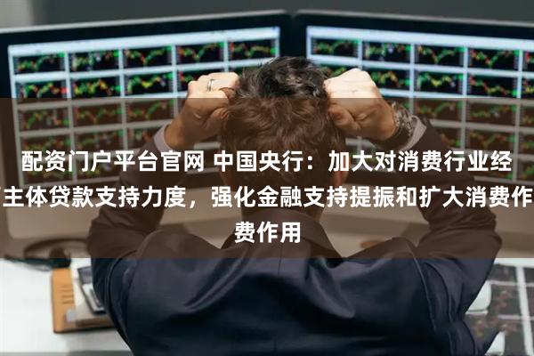 配资门户平台官网 中国央行：加大对消费行业经营主体贷款支持力度，强化金融支持提振和扩大消费作用