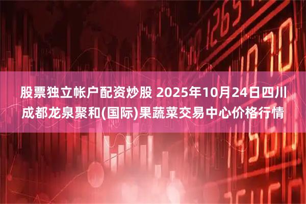 股票独立帐户配资炒股 2025年10月24日四川成都龙泉聚和(国际)果蔬菜交易中心价格行情