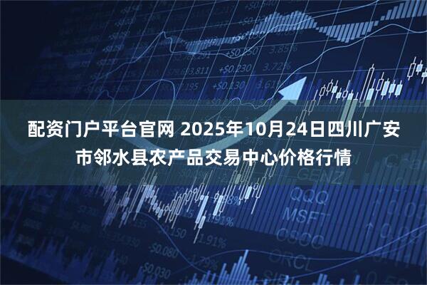 配资门户平台官网 2025年10月24日四川广安市邻水县农产品交易中心价格行情