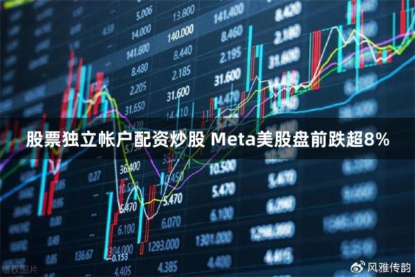 股票独立帐户配资炒股 Meta美股盘前跌超8%