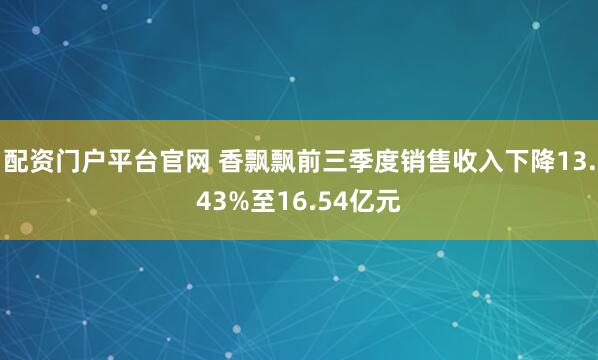 配资门户平台官网 香飘飘前三季度销售收入下降13.43%至16.54亿元