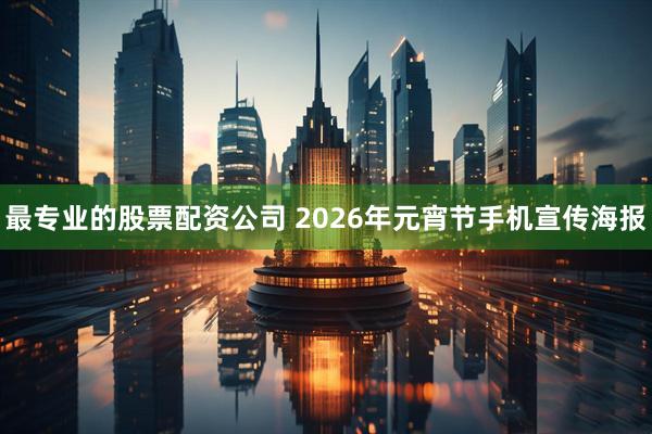 最专业的股票配资公司 2026年元宵节手机宣传海报