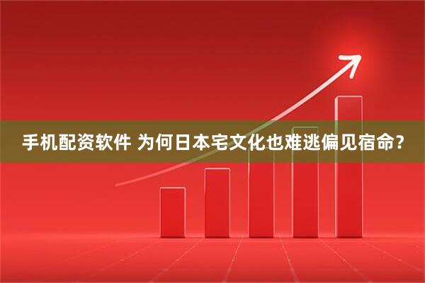 手机配资软件 为何日本宅文化也难逃偏见宿命？