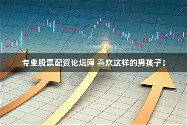专业股票配资论坛网 喜欢这样的男孩子！