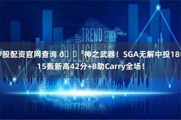 炒股配资官网查询 😳神之武器！SGA无解中投18中15轰新高42分+8助Carry全场！