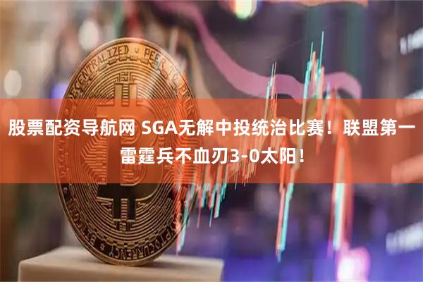 股票配资导航网 SGA无解中投统治比赛！联盟第一雷霆兵不血刃3-0太阳！