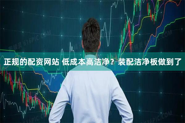 正规的配资网站 低成本高洁净？装配洁净板做到了