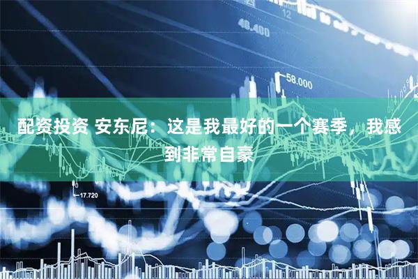 配资投资 安东尼：这是我最好的一个赛季，我感到非常自豪