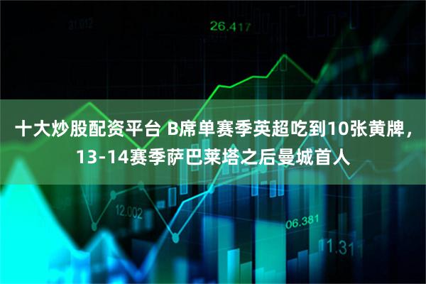 十大炒股配资平台 B席单赛季英超吃到10张黄牌，13-14赛季萨巴莱塔之后曼城首人