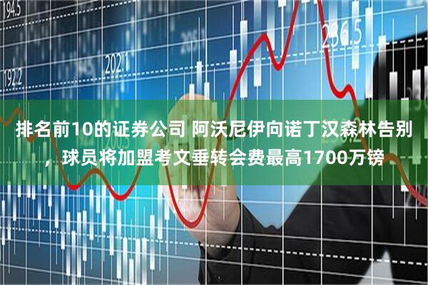 排名前10的证券公司 阿沃尼伊向诺丁汉森林告别，球员将加盟考文垂转会费最高1700万镑
