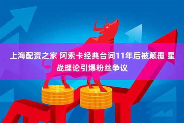 上海配资之家 阿索卡经典台词11年后被颠覆 星战理论引爆粉丝争议