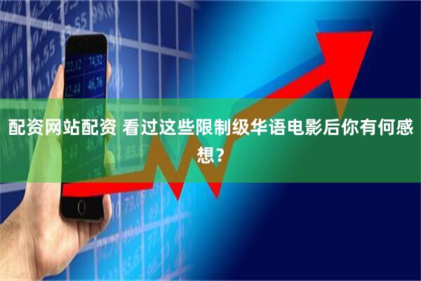 配资网站配资 看过这些限制级华语电影后你有何感想？